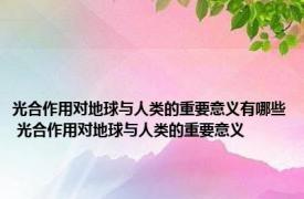 光合作用对地球与人类的重要意义有哪些 光合作用对地球与人类的重要意义