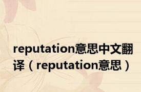 reputation意思中文翻译（reputation意思）