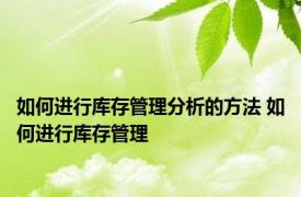 如何进行库存管理分析的方法 如何进行库存管理