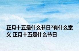 正月十五是什么节日?有什么意义 正月十五是什么节日