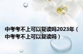 中考考不上可以复读吗2023年（中考考不上可以复读吗）