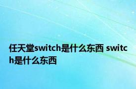 任天堂switch是什么东西 switch是什么东西