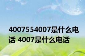 4007554007是什么电话 4007是什么电话