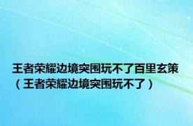 王者荣耀边境突围玩不了百里玄策（王者荣耀边境突围玩不了）