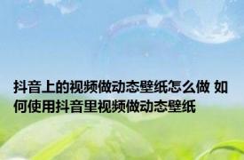 抖音上的视频做动态壁纸怎么做 如何使用抖音里视频做动态壁纸