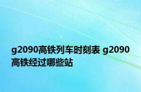 g2090高铁列车时刻表 g2090高铁经过哪些站