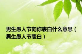 男生愚人节向你表白什么意思（男生愚人节表白）