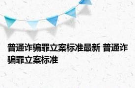 普通诈骗罪立案标准最新 普通诈骗罪立案标准