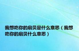 我想吃你的扇贝是什么意思（我想吃你的扇贝什么意思）