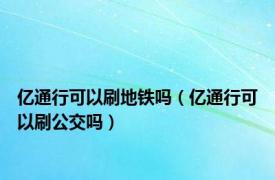 亿通行可以刷地铁吗（亿通行可以刷公交吗）