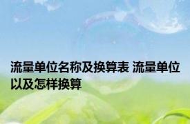 流量单位名称及换算表 流量单位以及怎样换算