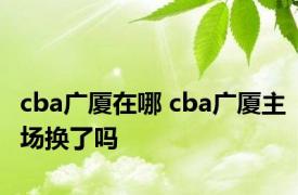 cba广厦在哪 cba广厦主场换了吗