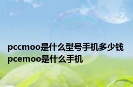 pccmoo是什么型号手机多少钱 pcemoo是什么手机