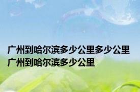 广州到哈尔滨多少公里多少公里 广州到哈尔滨多少公里