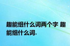 趣能组什么词两个字 趣能组什么词.