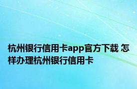 杭州银行信用卡app官方下载 怎样办理杭州银行信用卡