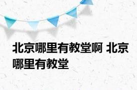 北京哪里有教堂啊 北京哪里有教堂