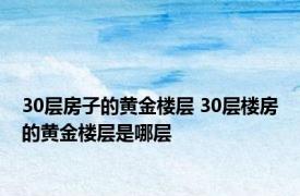 30层房子的黄金楼层 30层楼房的黄金楼层是哪层