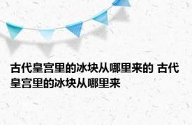 古代皇宫里的冰块从哪里来的 古代皇宫里的冰块从哪里来