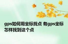 gps如何用坐标找点 有gps坐标怎样找到这个点