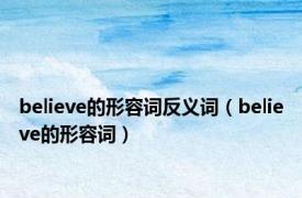 believe的形容词反义词（believe的形容词）