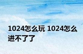 1024怎么玩 1024怎么进不了了