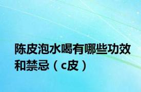 陈皮泡水喝有哪些功效和禁忌（c皮）