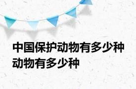 中国保护动物有多少种 动物有多少种