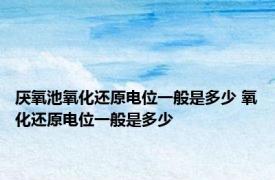 厌氧池氧化还原电位一般是多少 氧化还原电位一般是多少