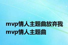 mvp情人主题曲放弃我 mvp情人主题曲 