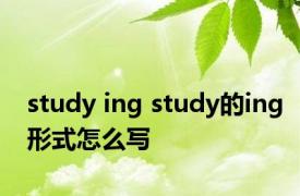 study ing study的ing形式怎么写