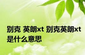 别克 英朗xt 别克英朗xt是什么意思