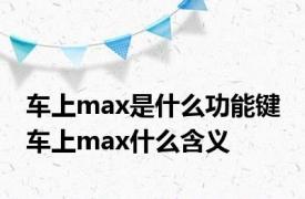 车上max是什么功能键 车上max什么含义