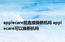 applecare能直接换新机吗 applecare可以换新机吗