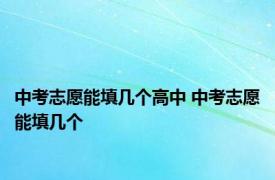 中考志愿能填几个高中 中考志愿能填几个