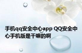 手机qq安全中心app QQ安全中心手机版是干嘛的啊