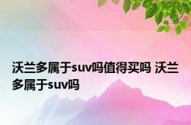 沃兰多属于suv吗值得买吗 沃兰多属于suv吗