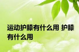 运动护膝有什么用 护膝有什么用