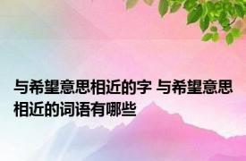 与希望意思相近的字 与希望意思相近的词语有哪些