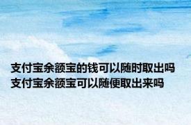 支付宝余额宝的钱可以随时取出吗 支付宝余额宝可以随便取出来吗