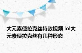 大元素使拉克丝特效视频 lol大元素使拉克丝有几种形态