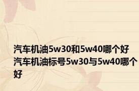 汽车机油5w30和5w40哪个好 汽车机油标号5w30与5w40哪个好