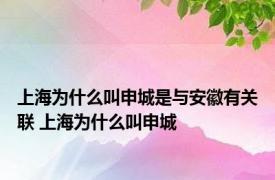 上海为什么叫申城是与安徽有关联 上海为什么叫申城