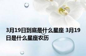 3月19日到底是什么星座 3月19日是什么星座农历