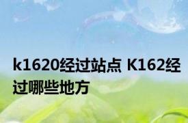 k1620经过站点 K162经过哪些地方