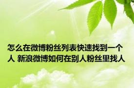 怎么在微博粉丝列表快速找到一个人 新浪微博如何在别人粉丝里找人