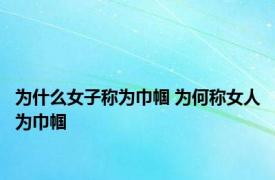 为什么女子称为巾帼 为何称女人为巾帼