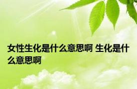 女性生化是什么意思啊 生化是什么意思啊