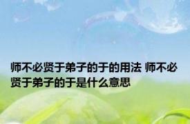 师不必贤于弟子的于的用法 师不必贤于弟子的于是什么意思