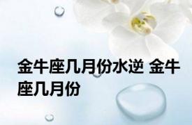 金牛座几月份水逆 金牛座几月份